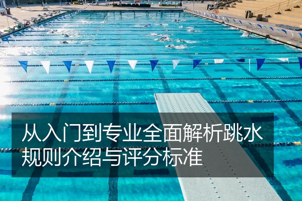 从入门到专业全面解析跳水规则介绍与评分标准