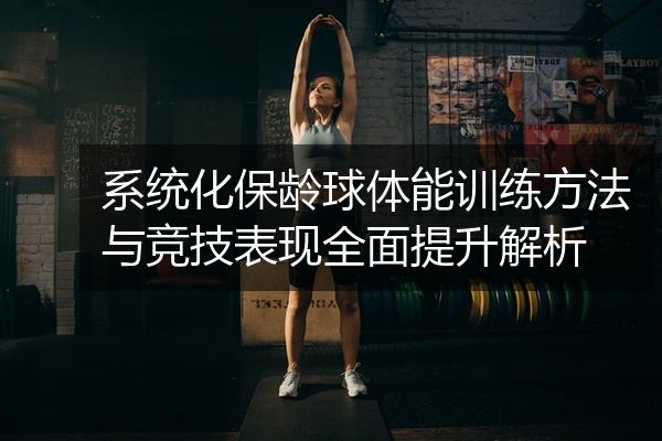 系统化保龄球体能训练方法与竞技表现全面提升解析