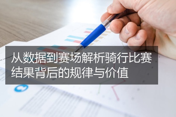 从数据到赛场解析骑行比赛结果背后的规律与价值