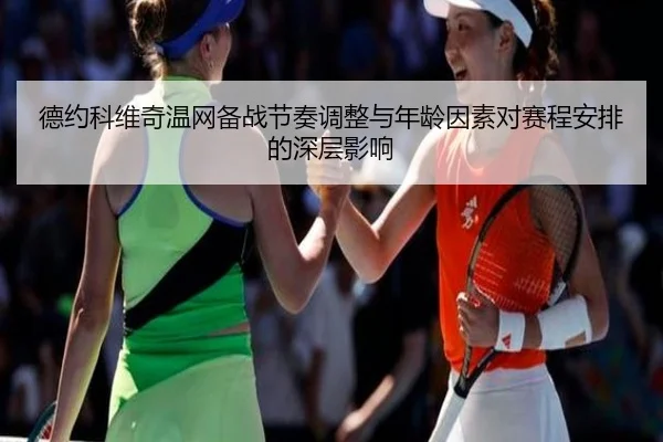 德约科维奇温网备战节奏调整与年龄因素对赛程安排的深层影响