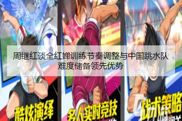 周继红谈全红婵训练节奏调整与中国跳水队难度储备领先优势