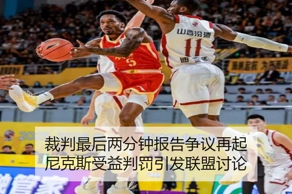 裁判最后两分钟报告争议再起 尼克斯受益判罚引发联盟讨论
